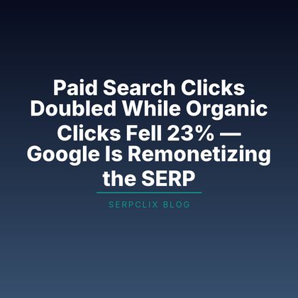 Paid Search Clicks Doubled While Organic Clicks Fell 23% — Google Is Remonetizing the SERP