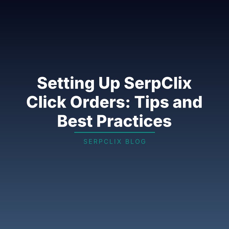 Setting Up SerpClix Click Orders: Tips and Best Practices
