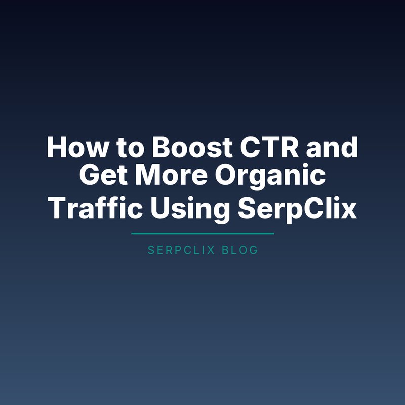 How to Boost CTR and Get More Organic Traffic Using SerpClix