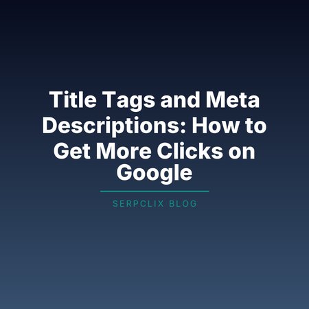 Title Tags and Meta Descriptions: How to Get More Clicks on Google