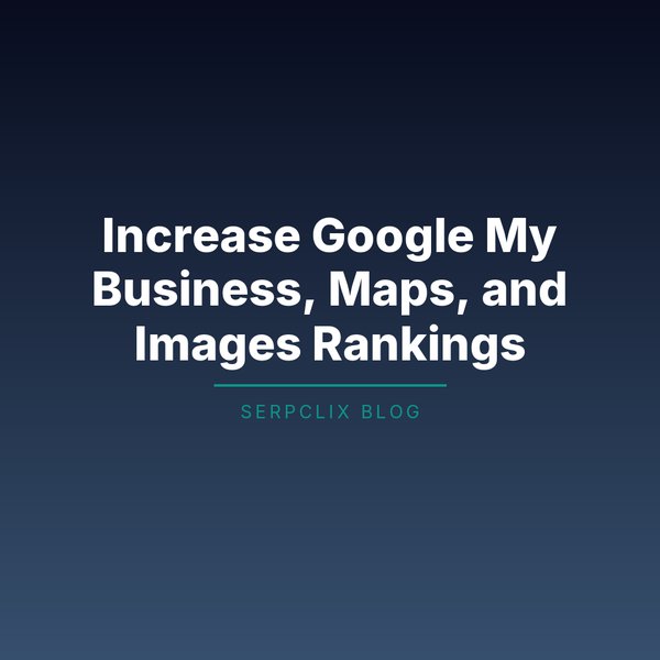Increase Google My Business, Maps, and Images Rankings