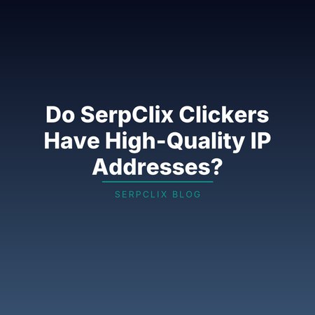Do SerpClix Clickers Have High-Quality IP Addresses?