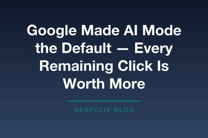Google Made AI Mode the Default — Every Remaining Click Is Worth More