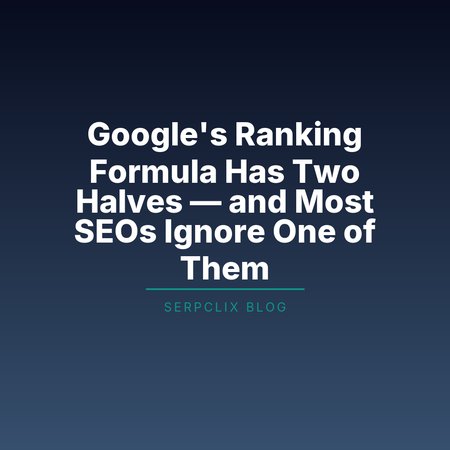 Google’s Ranking Formula Has Two Halves — and Most SEOs Ignore One of Them
