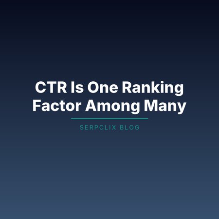 CTR Is One Ranking Factor Among Many