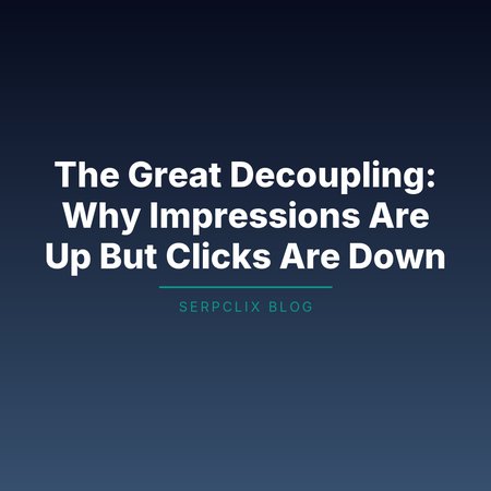 The Great Decoupling: Why Impressions Are Up But Clicks Are Down