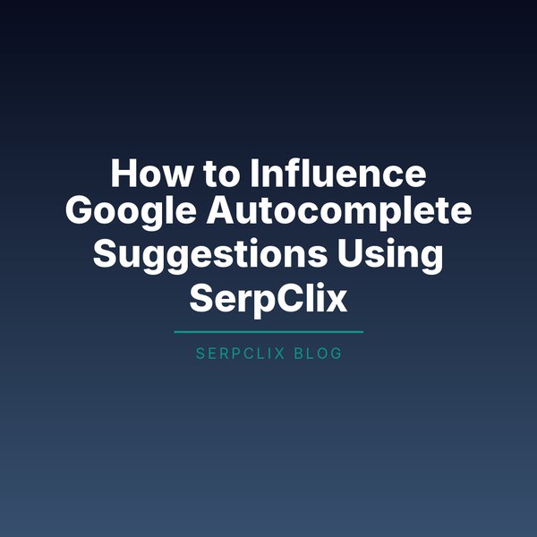 How to Influence Google Autocomplete Suggestions Using SerpClix