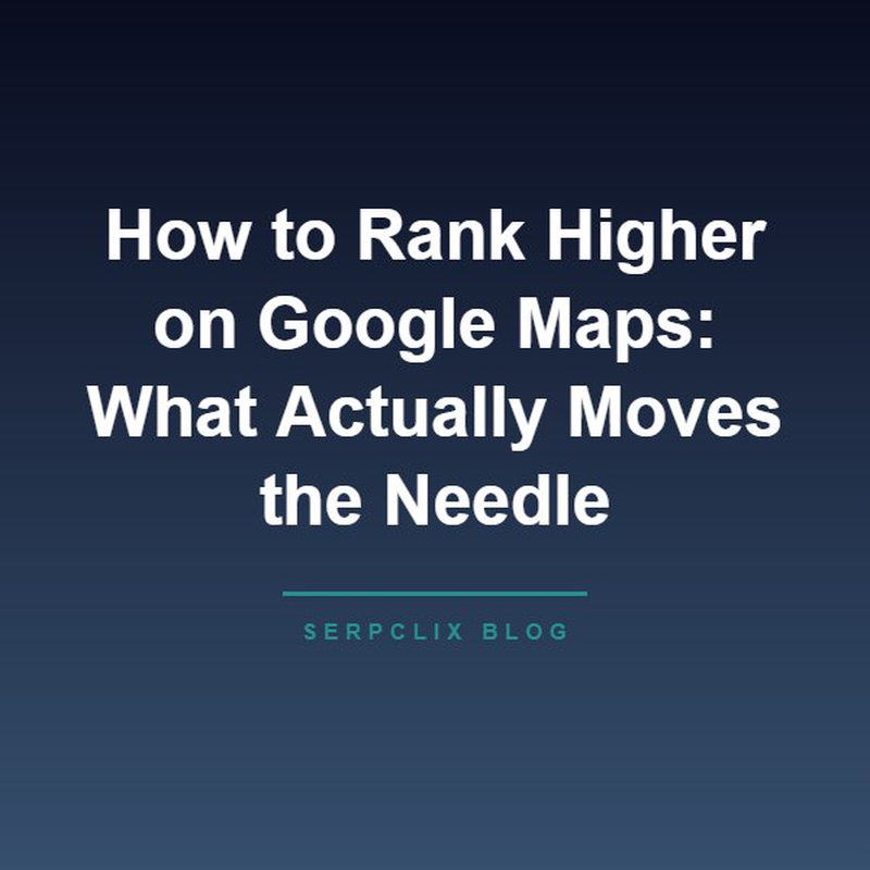 How to Rank Higher on Google Maps: What Actually Moves the Needle
