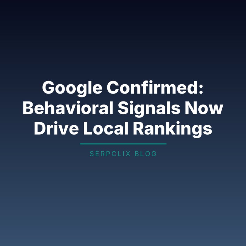 Google Confirmed: Behavioral Signals Now Drive Local Rankings