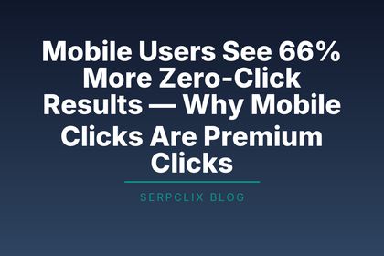 Mobile Users See 66% More Zero-Click Results — Why Mobile Clicks Are Premium Clicks