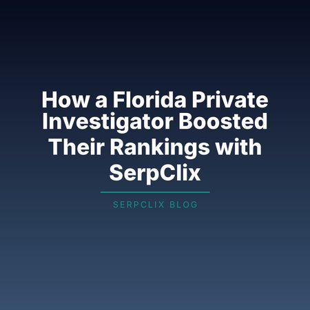 How a Florida Private Investigator Boosted Their Rankings with SerpClix