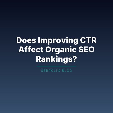 Does Improving CTR Affect Organic SEO Rankings?