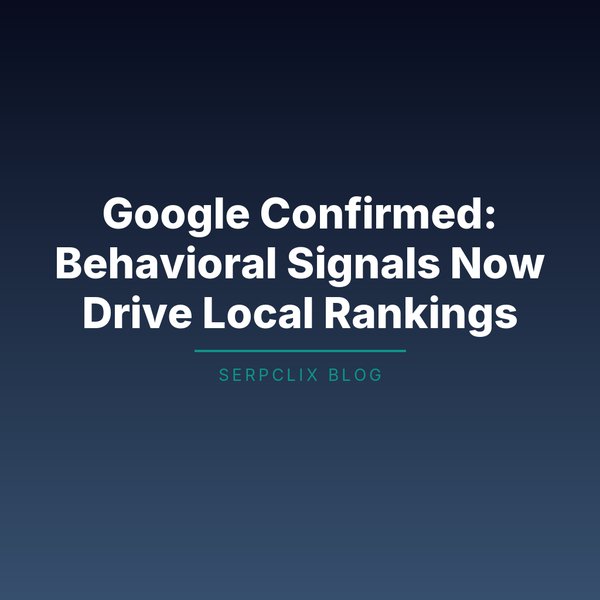 Google Confirmed: Behavioral Signals Now Drive Local Rankings