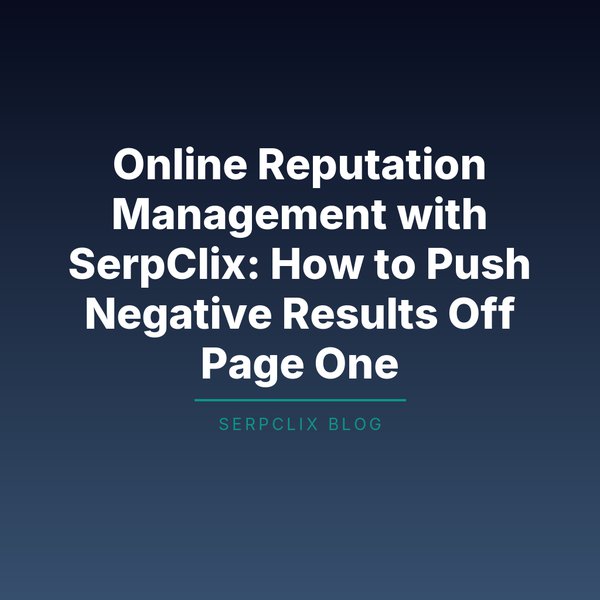 Online Reputation Management with SerpClix: How to Push Negative Results Off Page One