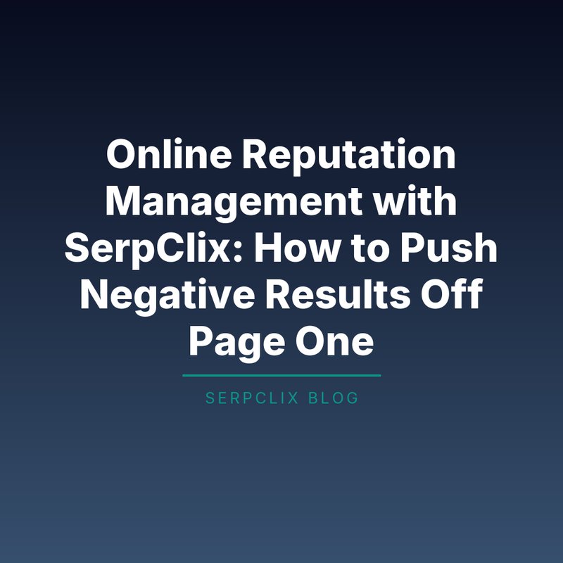 Online Reputation Management with SerpClix: How to Push Negative Results Off Page One