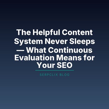 The Helpful Content System Never Sleeps — What Continuous Evaluation Means for Your SEO