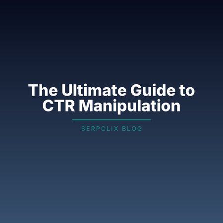 The Ultimate Guide to CTR Manipulation