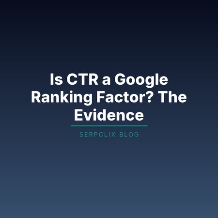 Is CTR a Google Ranking Factor? The Evidence