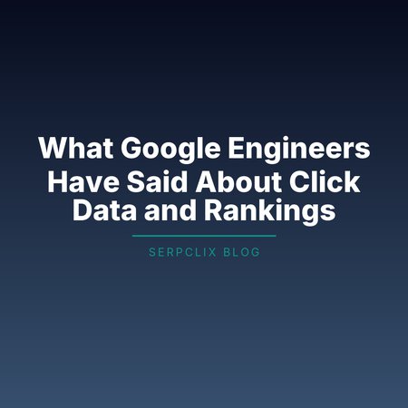 What Google Engineers Have Said About Click Data and Rankings