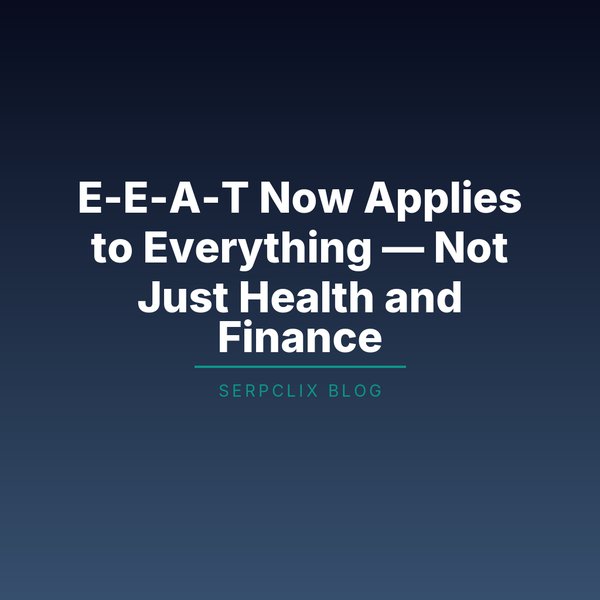 E-E-A-T Now Applies to Everything — Not Just Health and Finance