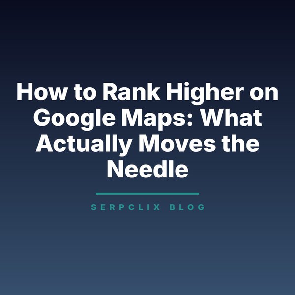 How to Rank Higher on Google Maps: What Actually Moves the Needle