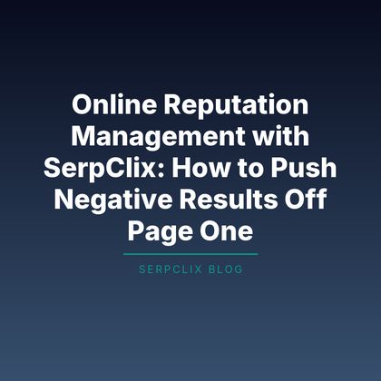 Online Reputation Management with SerpClix: How to Push Negative Results Off Page One