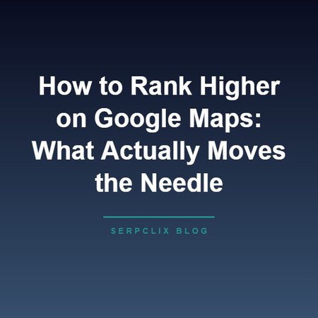 How to Rank Higher on Google Maps: What Actually Moves the Needle