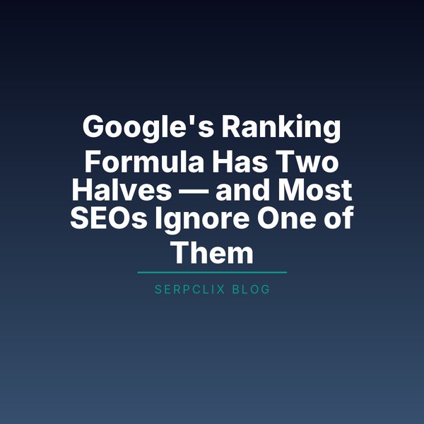 Google’s Ranking Formula Has Two Halves — and Most SEOs Ignore One of Them