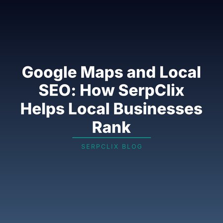 Google Maps and Local SEO: How SerpClix Helps Local Businesses Rank