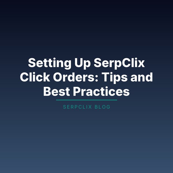 Setting Up SerpClix Click Orders: Tips and Best Practices