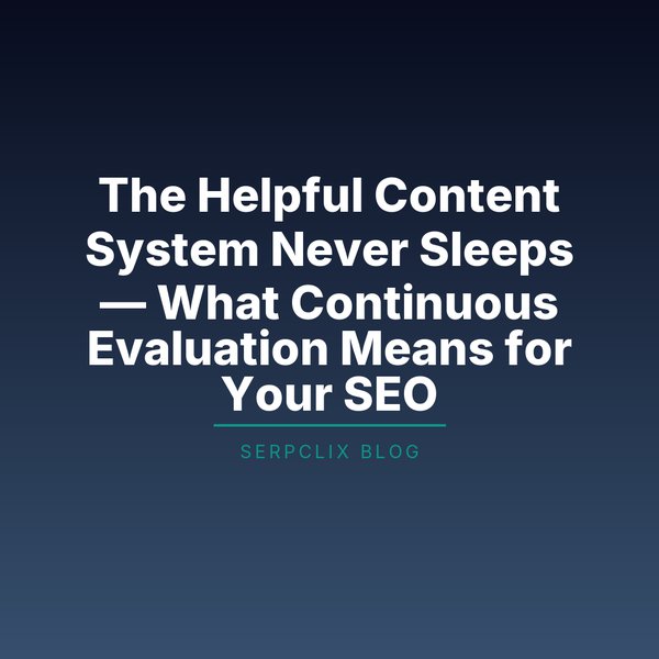 The Helpful Content System Never Sleeps — What Continuous Evaluation Means for Your SEO