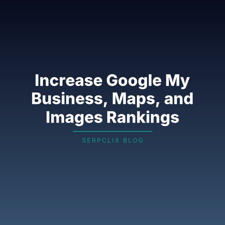 Increase Google My Business, Maps, and Images Rankings