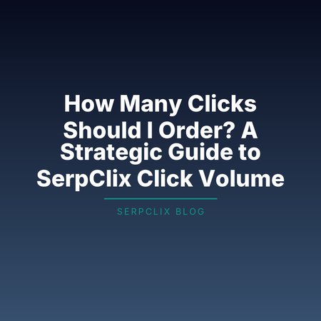 How Many Clicks Should I Order? A Strategic Guide to SerpClix Click Volume