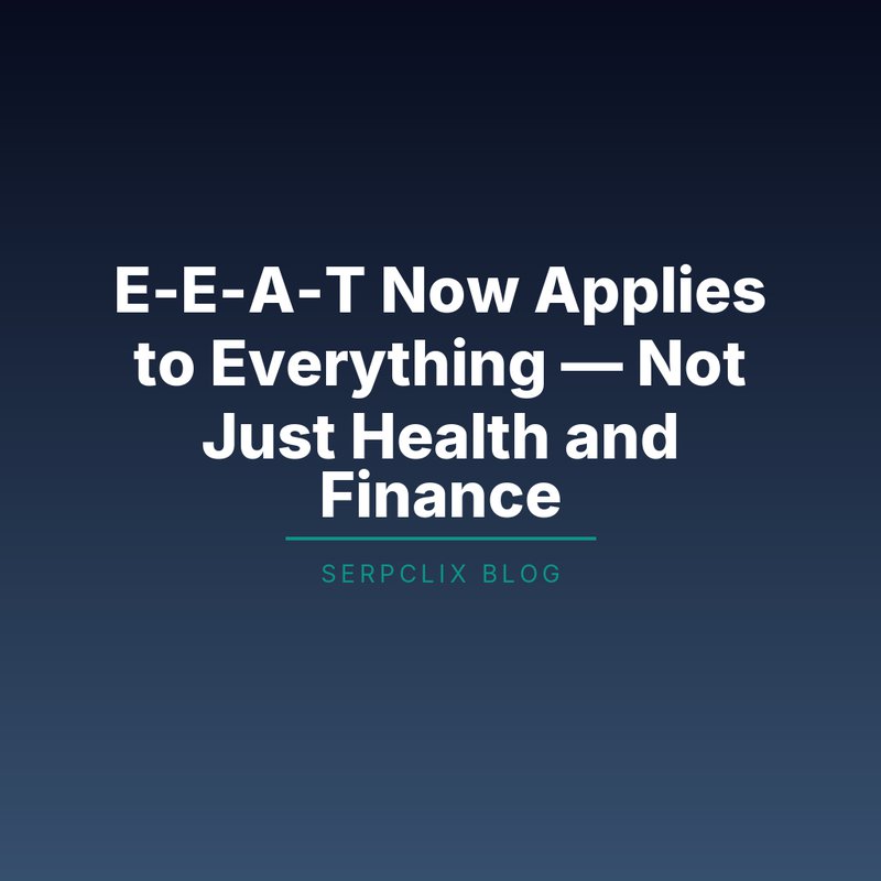 E-E-A-T Now Applies to Everything — Not Just Health and Finance