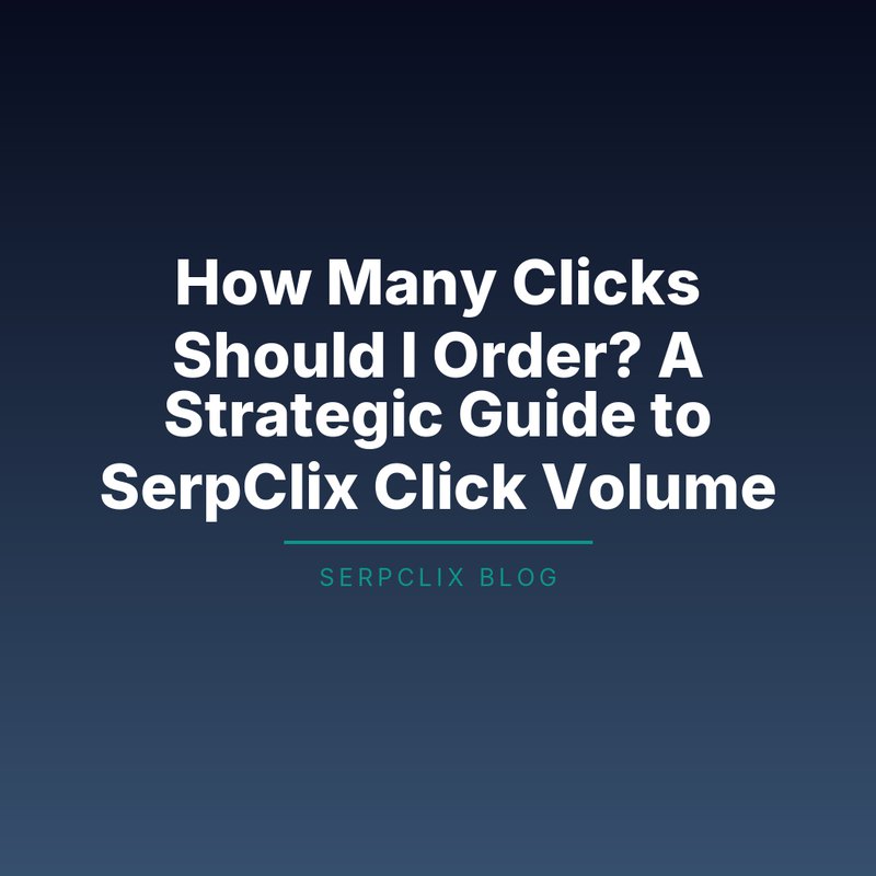 How Many Clicks Should I Order? A Strategic Guide to SerpClix Click Volume