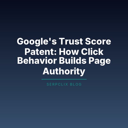 Google’s Trust Score Patent: How Click Behavior Builds Page Authority
