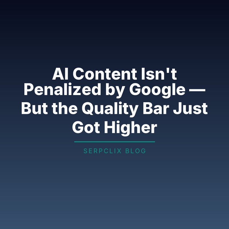 AI Content Isn’t Penalized by Google — But the Quality Bar Just Got Higher