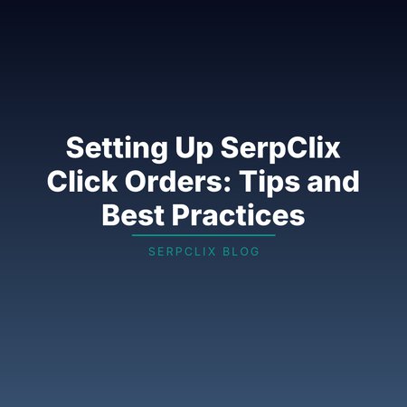 Setting Up SerpClix Click Orders: Tips and Best Practices