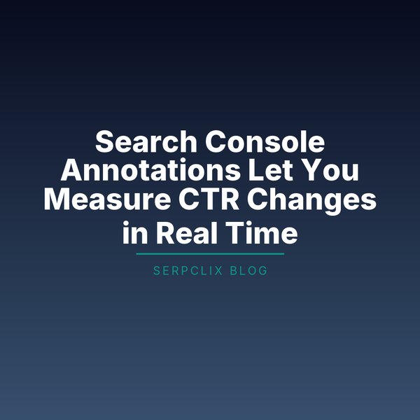 Search Console Annotations Let You Measure CTR Changes in Real Time