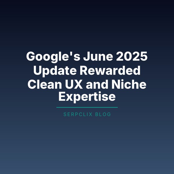 Google’s June 2025 Update Rewarded Clean UX and Niche Expertise