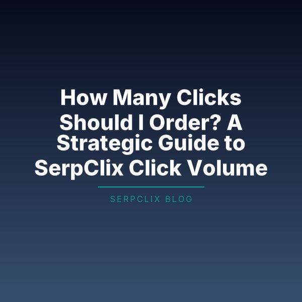 How Many Clicks Should I Order? A Strategic Guide to SerpClix Click Volume